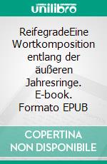ReifegradeEine Wortkomposition entlang der äußeren Jahresringe. E-book. Formato EPUB ebook