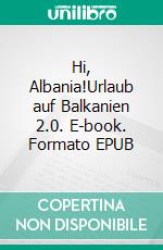 Hi, Albania!Urlaub auf Balkanien 2.0. E-book. Formato EPUB ebook