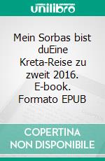 Mein Sorbas bist duEine Kreta-Reise zu zweit 2016. E-book. Formato EPUB ebook di Katrin Richter