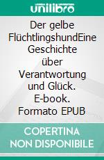 Der gelbe FlüchtlingshundEine Geschichte über Verantwortung und Glück. E-book. Formato EPUB ebook