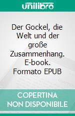 Der Gockel, die Welt und der große Zusammenhang. E-book. Formato EPUB ebook