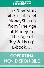 The New Story about Life and MoneyShifting from 'The Age of Money 'to 'The Age of Joy & Living'. E-book. Formato EPUB ebook