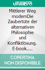 Mittlerer Weg modernDie Zaubertüte der alternativen Philosophie und Konfliktlösung. E-book. Formato EPUB ebook di Hans J. Unsoeld