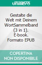 Gestalte die Welt mit Deinem WortSammelband (3 in 1). E-book. Formato EPUB ebook