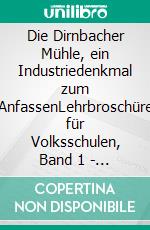 Die Dirnbacher Mühle, ein Industriedenkmal zum AnfassenLehrbroschüre für Volksschulen, Band 1 - Die Mühle. E-book. Formato EPUB ebook