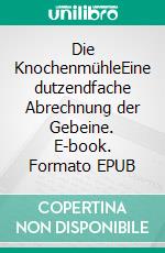 Die KnochenmühleEine dutzendfache Abrechnung der Gebeine. E-book. Formato EPUB ebook