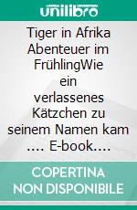 Tiger in Afrika  Abenteuer im FrühlingWie ein verlassenes Kätzchen zu seinem Namen kam .... E-book. Formato EPUB ebook