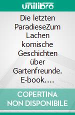 Die letzten ParadieseZum Lachen komische Geschichten über Gartenfreunde. E-book. Formato EPUB ebook