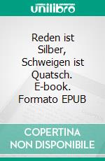 Reden ist Silber, Schweigen ist Quatsch. E-book. Formato EPUB ebook