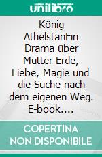 König AthelstanEin Drama über Mutter Erde, Liebe, Magie und die Suche nach dem eigenen Weg. E-book. Formato EPUB ebook di Harry Eilenstein