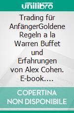 Trading für AnfängerGoldene Regeln a la Warren Buffet und Erfahrungen von Alex Cohen. E-book. Formato EPUB ebook di Alex Cohen