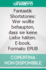 Fantastik Shortstories: Wer wollte behaupten, dass sie keine Liebe hätten. E-book. Formato EPUB ebook di Angela Mackert