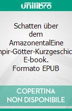 Schatten über dem AmazonentalEine Vampir-Götter-Kurzgeschichte. E-book. Formato EPUB ebook