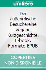 Der außerirdische Besuchereine vegane Kurzgeschichte. E-book. Formato EPUB ebook