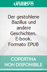 Der gestohlene Bazillus und andere Geschichten. E-book. Formato EPUB ebook