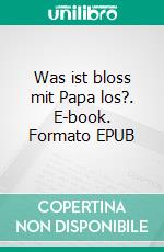 Was ist bloss mit Papa los?. E-book. Formato EPUB ebook