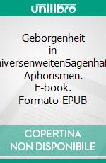 Geborgenheit in UniversenweitenSagenhafte Aphorismen. E-book. Formato EPUB ebook di Ludwig Weibel