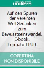 Auf den Spuren der vereinten WeltGedanken zum Bewusstseinswandel. E-book. Formato EPUB ebook