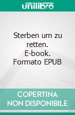 Sterben um zu retten. E-book. Formato EPUB ebook