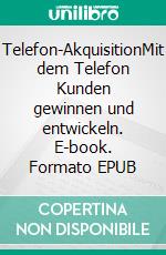 Telefon-AkquisitionMit dem Telefon Kunden gewinnen und entwickeln. E-book. Formato EPUB ebook di Ernst Schmid