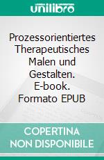 Prozessorientiertes Therapeutisches Malen und Gestalten. E-book. Formato EPUB ebook