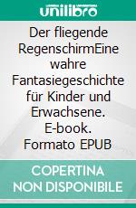 Der fliegende RegenschirmEine wahre Fantasiegeschichte für Kinder und Erwachsene. E-book. Formato EPUB ebook di Vera Ronchetti