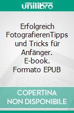 Erfolgreich FotografierenTipps und Tricks für Anfänger. E-book. Formato EPUB ebook di Max Felner