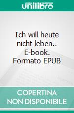 Ich will heute nicht leben.. E-book. Formato EPUB ebook di Diego Bernardini