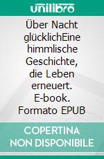 Über Nacht glücklichEine himmlische Geschichte, die Leben erneuert. E-book. Formato EPUB ebook
