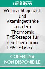 Weihnachtsgebäck und Vitamingetränke aus dem Thermomix TM5Rezepte für den Thermomix TM5. E-book. Formato EPUB ebook