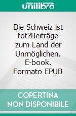 Die Schweiz ist tot?Beiträge zum Land der Unmöglichen. E-book. Formato EPUB ebook di Dominik Riedo