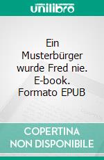 Ein Musterbürger wurde Fred nie. E-book. Formato EPUB ebook