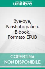 Bye-bye, ParisFotografien. E-book. Formato EPUB ebook di Anna Derungs