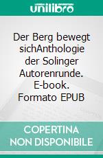 Der Berg bewegt sichAnthologie der Solinger Autorenrunde. E-book. Formato EPUB ebook