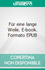 Für eine lange Weile. E-book. Formato EPUB ebook