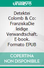 Detektei Colomb & Co: FranziskaDie leidige Verwandtschaft. E-book. Formato EPUB ebook