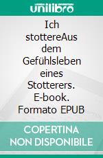 Ich stottereAus dem Gefühlsleben eines Stotterers. E-book. Formato EPUB ebook