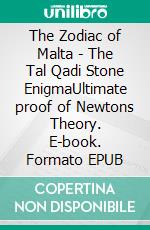 The Zodiac of Malta - The Tal Qadi Stone EnigmaUltimate proof of Newtons Theory. E-book. Formato EPUB