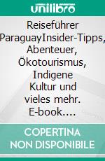 Reiseführer ParaguayInsider-Tipps, Abenteuer, Ökotourismus, Indigene Kultur und vieles mehr. E-book. Formato EPUB ebook