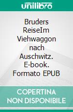 Bruders ReiseIm Viehwaggon nach Auschwitz. E-book. Formato EPUB ebook