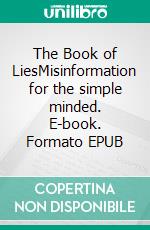The Book of LiesMisinformation for the simple minded. E-book. Formato EPUB ebook