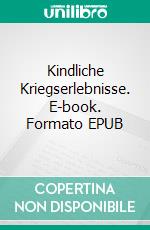 Kindliche Kriegserlebnisse. E-book. Formato EPUB ebook