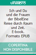 Ich und Du und die Frauen der BibelEine Reise durch Raum und Zeit. E-book. Formato EPUB ebook