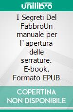 I Segreti Del FabbroUn manuale per l`apertura delle serrature. E-book. Formato EPUB ebook
