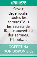 Savoir deverrouiller toutes les serruresTous les secrets de l'ouverture des serrures. E-book. Formato EPUB ebook