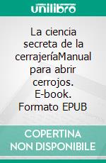 La ciencia secreta de la cerrajeríaManual para abrir cerrojos. E-book. Formato EPUB ebook