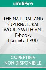 THE NATURAL AND SUPERNATURAL WORLD WITH AM. E-book. Formato EPUB ebook