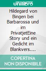 Hildegard von Bingen bei Barbarossa und im PrivatjetEine Story und ein Gedicht im Blankvers. E-book. Formato EPUB ebook