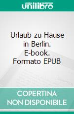 Urlaub zu Hause in Berlin. E-book. Formato EPUB ebook