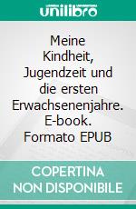 Meine Kindheit, Jugendzeit und die ersten Erwachsenenjahre. E-book. Formato EPUB ebook